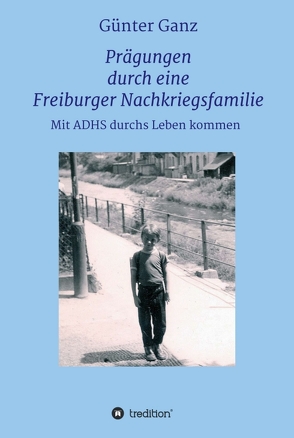 Prägungen durch eine Freiburger Nachkriegsfamilie von Ganz,  Dr. Günter