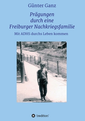 Prägungen durch eine Freiburger Nachkriegsfamilie von Ganz,  Dr. Günter