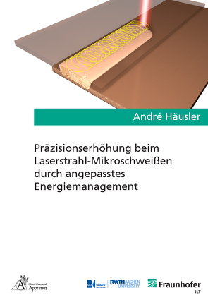 Präzisionserhöhung beim Laserstrahl-Mikroschweißen durch angepasstes Energiemanagement von Häusler,  André