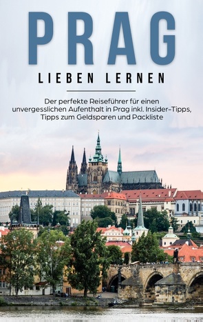 Prag lieben lernen: Der perfekte Reiseführer für einen unvergesslichen Aufenthalt in Prag inkl. Insider-Tipps, Tipps zum Geldsparen und Packliste von Bluhm,  Kiara