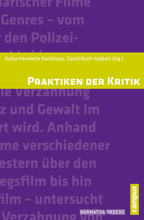 Praktiken der Kritik von Backhaus,  Katia Henriette, Bargu,  Banu, Czingon,  Claudia, Fischer-Lescano,  Andreas, Heller,  Jonas, Holldorf,  Michael, Kaczynski,  Ronan, Leinius,  Johanna, Lenz,  Sarah, Mueller,  Andreas, Pestel,  Friedemann, Pfister,  Jannik, Roth-Isigkeit,  David, Sachweh,  Patrick