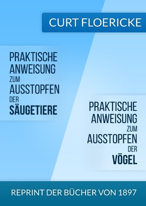 Praktische Anweisung zum Ausstopfen der Säugetiere – Für alle Freunde der Naturkunde & Praktische Anweisung zum Ausstopfen der Vögel – Für alle Freunde der Ornithologie von Floericke,  Curt