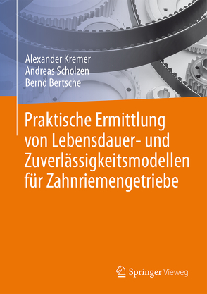 Praktische Ermittlung von Lebensdauer- und Zuverlässigkeitsmodellen für Zahnriemengetriebe von Bertsche,  Bernd, Kremer,  Alexander, Scholzen,  Andreas