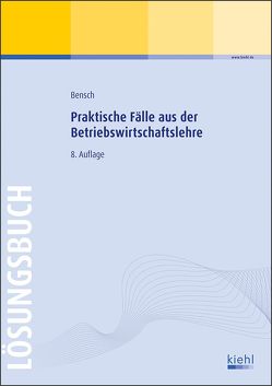 Praktische Fälle aus der Betriebswirtschaftslehre – Lösungsbuch von Bensch,  Jörg