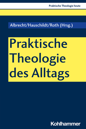 Praktische Theologie des Alltags von Albrecht,  Christian, Altmeyer,  Stefan, Bauer,  Christian, Fechtner,  Kristian, Hauschildt,  Eberhard, Klie,  Thomas, Kohler-Spiegel,  Helga, Kranemann,  Benedikt, Noth,  Isabelle, Roth,  Ursula, Schirr,  Bertram, Weyel,  Birgit, Zippert,  Thomas