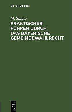 Praktischer Führer durch das bayerische Gemeindewahlrecht von Samer,  M.