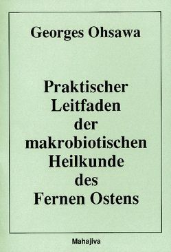 Praktischer Leitfaden der makrobiotischen Heilkunde des Fernen Ostens von Arnoldi,  Marie, Ohsawa,  Georges