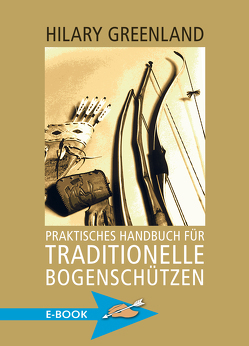 Praktisches Handbuch für traditionelle Bogenschützen von Greenland,  Hilary, Höhn,  Ekkehard, Hörnig,  Haiko