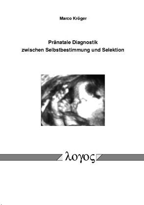 Pränatale Diagnostik zwischen Selbstbestimmung und Selektion von Kröger,  Marco