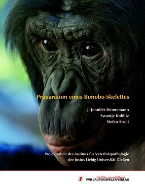 Präparation eines Bonobo-Skelettes – Projektarbeit des Instituts für Veterinärpathologie der Justus-Liebig-Universität Gießen von Hennemann,  Jennifer, Kohlitz,  Swantje, Streit,  Stefan