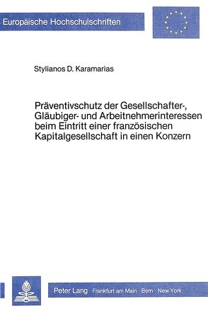 Präventivschutz der Gesellschafter-, Gläubiger- und Arbeitnehmer- Interessen beim Eintritt einer französischen Kapitalgesellschaft in einen Konzern von Karamarias,  Stylianos