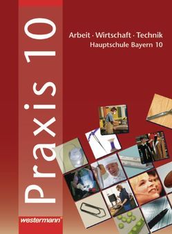 Praxis – AWT: Arbeit – Wirtschaft – Technik für Haupt- und Mittelschulen in Bayern von Dörfler,  Roland, Dröse,  Herbert, Gmelch,  Andreas, Löffler,  Werner, Nicklas,  Helmut