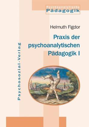 Praxis der psychoanalytischen Pädagogik I von Figdor,  Helmuth