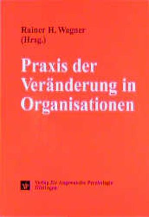 Praxis der Veränderung in Organisationen von Wagner,  Rainer H