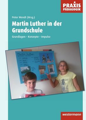 Praxis Pädagogik / Martin Luther in der Grundschule von Wendt,  Peter