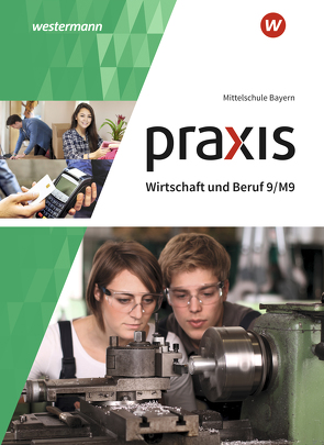 Praxis Wirtschaft und Beruf – Ausgabe 2017 für Mittelschulen in Bayern von Dörfler,  Roland, Dröse,  Herbert, Gmelch,  Andreas, Moser,  Josef, Nicklas,  Helmut