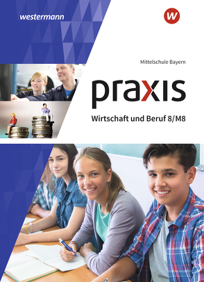 Praxis Wirtschaft und Beruf – Ausgabe 2017 für Mittelschulen in Bayern von Dörfler,  Roland, Dröse,  Herbert, Gmelch,  Andreas, Moser,  Josef, Nicklas,  Helmut