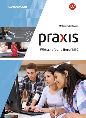 Praxis Wirtschaft und Beruf – Ausgabe 2017 für Mittelschulen in Bayern von Dörfler,  Roland, Dröse,  Herbert, Gmelch,  Andreas, Moser,  Josef, Nicklas,  Helmut