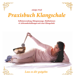 Praxisbuch Klangschale – Lass es dir gutgehn … von Wulf,  Adalgis