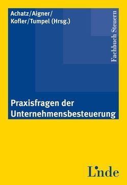 Praxisfragen der Unternehmensbesteuerung von Achatz,  Markus, Aigner,  Dietmar, Kofler,  Georg, Tumpel,  Michael