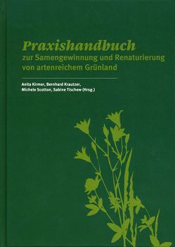 Praxishandbuch zur Samengewinnung und Renaturierung von artenreichem Grünland von Kirmer,  Anita, Krautzer,  Bernhard, Scotton,  Michele, Tischew,  Sabine