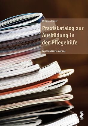 Praxiskatalog zur Ausbildung in der Pflegehilfe von Prager,  Christian