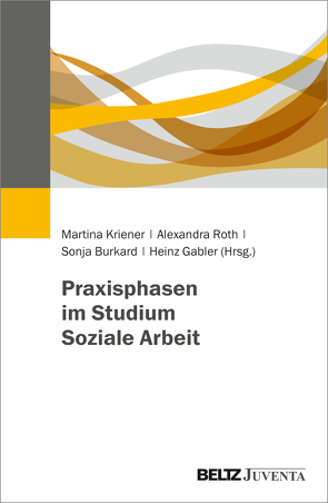 Praxisphasen im Studium Soziale Arbeit von Burkard,  Sonja, Gabler,  Heinz, Kriener,  Martina, Roth,  Alexandra