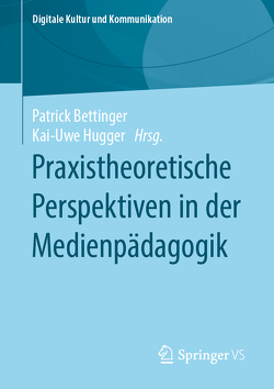 Praxistheoretische Perspektiven in der Medienpädagogik von Bettinger,  Patrick, Hugger,  Kai-Uwe