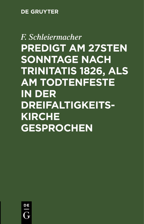 Predigt am 27sten Sonntage nach Trinitatis 1826, als am Todtenfeste in der Dreifaltigkeitskirche gesprochen von Schleiermacher,  F.