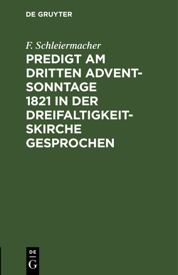 Predigt am dritten Advent-Sonntage 1821 in der Dreifaltigkeitskirche gesprochen von Schleiermacher,  F.