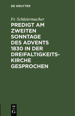 Predigt am zweiten Sonntage des Advents 1830 in der Dreifaltigkeitskirche gesprochen von Schleiermacher,  Fr.