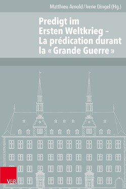 Predigt im Ersten Weltkrieg von Arnold,  Matthieu, Dingel,  Irene, Föllmi,  Beat, Frohn,  Frédéric, Hofmann,  Andrea, Martin,  Philippe, Methuen,  Charlotte, Pfannes,  Benjamin, Rognon,  Frédéric, Zeller,  Madeleine