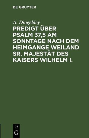 Predigt über Psalm 37,5 am Sonntage nach dem Heimgange weiland Sr. Majestät des Kaisers Wilhelm I. von Dingeldey,  A.