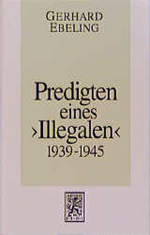 Predigten eines „Illegalen“ aus den Jahren 1939-1945 von Ebeling,  Gerhard