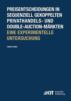Preisentscheidungen in sequenziell gekoppelten Privathandels- und Double-Auction-Märkten ; Eine experimentelle Untersuchung von Lemke,  Fabian