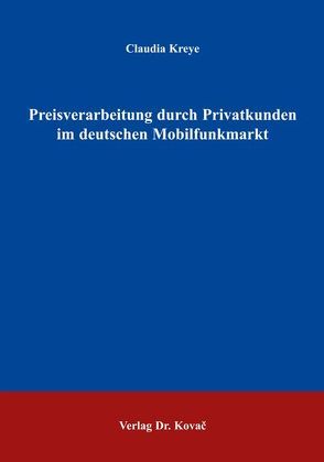 Preisverarbeitung durch Privatkunden im deutschen Mobilfunkmarkt von Kreye,  Claudia