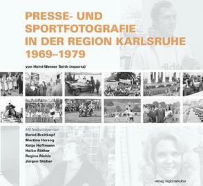 Presse- und Sportfotografie in der Region Karlsruhe 1969–1979 von Breitkopf,  Bernd, Herzog,  Martina, Hoffmann,  Katja, Räther,  Heiko, Riehle,  Regine, Seith,  Heini W, Stober,  Jürgen