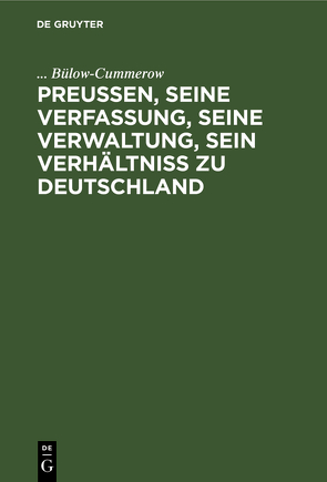 Preußen, seine Verfassung, seine Verwaltung, sein Verhältniß zu Deutschland von Bülow-Cummerow,  ...