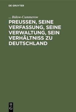 Preußen, seine Verfassung, seine Verwaltung, sein Verhältniß zu Deutschland von Bülow-Cummerow,  ...