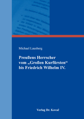 Preußens Herrscher vom „Großen Kurfürsten“ bis Friedrich Wilhelm IV. von Lausberg,  Michael