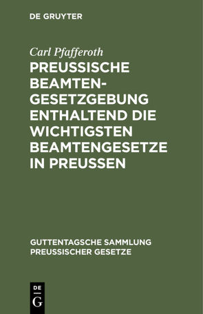 Preussische Beamten-Gesetzgebung enthaltend die wichtigsten Beamtengesetze in Preussen von Pfafferoth,  Carl