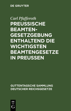 Preußische Beamten-Gesetzgebung enthaltend die wichtigsten Beamtengesetze in Preussen von Pfafferoth,  Carl