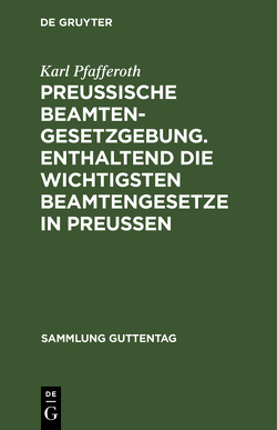 Preußische Beamten-Gesetzgebung. Enthaltend die wichtigsten Beamtengesetze in Preußen von Pfafferoth,  Karl