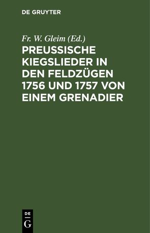 Preussische Kiegslieder in den Feldzügen 1756 und 1757 von einem Grenadier von Gleim,  Fr. W.