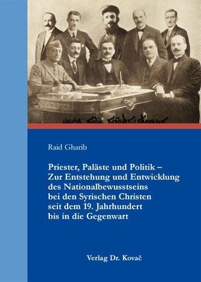 Priester, Paläste und Politik – Zur Entstehung und Entwicklung des Nationalbewusstseins bei den Syrischen Christen seit dem 19. Jahrhundert bis in die Gegenwart von Gharib,  Raid