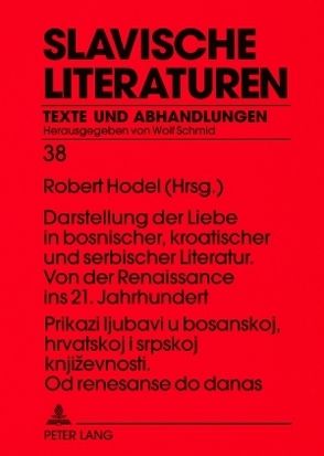 Prikazi ljubavi u bosanskoj, hrvatskoj i srpskoj književnosti. Od renesanse do danas- Darstellung der Liebe in bosnischer, kroatischer und serbischer Literatur. Von der Renaissance ins 21. Jahrhundert von Hodel,  Robert