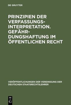 Prinzipien der Verfassungsinterpretation. Gefährdungshaftung im öffentlichen Recht von Ehmke,  Horst, Jaenicke,  Günther, Leisner,  Walter, Schneider,  Peter