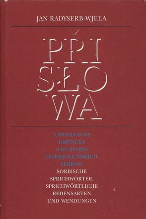 Prislowa a prislowne hróncka a wuslowa Hornjoluziskich Serbow /Sorbische Sprichwörter, sprichwörtliche Redensarten und Wendungen von Radyserb-Wjela,  Jan, Wirth,  Gerhard