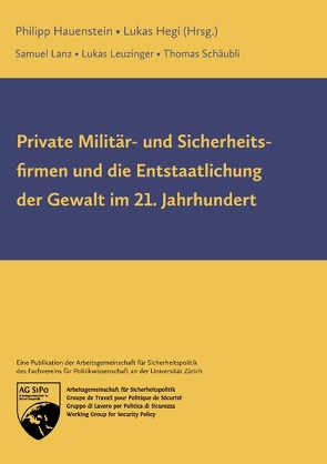 Private Militär- und Sicherheitsfirmen und die Entstaatlichung der Gewalt im 21. Jahrhundert von Hauenstein,  Philipp, Hegi,  Lukas, Lanz,  Samuel, Leuzinger,  Lukas, Schäubli,  Thomas