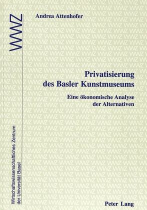 Privatisierung des Basler Kunstmuseums von Attenhofer,  Andrea, Wirtschaftswissenschaftliches Zentrum der Uni Basel